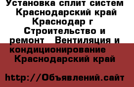 Установка сплит систем - Краснодарский край, Краснодар г. Строительство и ремонт » Вентиляция и кондиционирование   . Краснодарский край